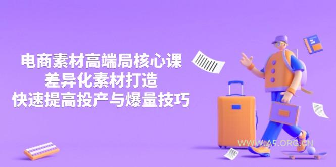 3月电商素材高端局核心课，差异化素材打造，快速提高投产与爆量技巧-A5资源网