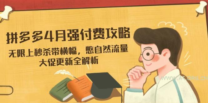 拼多多4月强付费攻略，无限上秒杀带横幅，憋自然流量，大促更新全解析-A5资源网