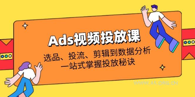 Ads视频投放课全解析：选品、投流、剪辑到数据分析，一站式掌握投放秘诀-A5资源网