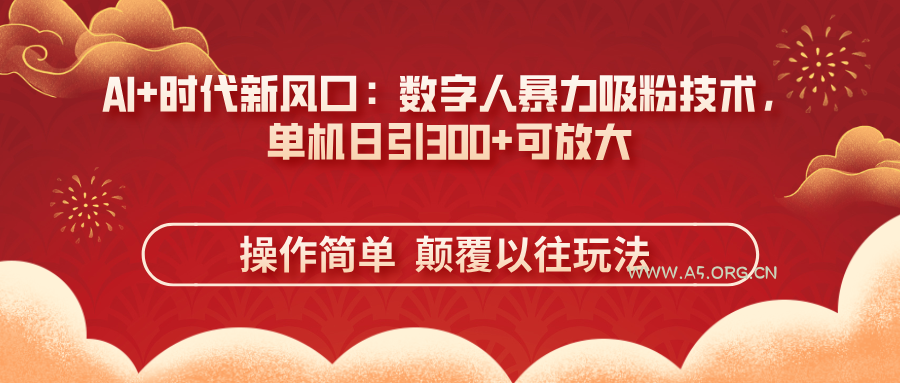 AI+时代新风口：数字人暴力吸粉技术，单机日引300+可放大 操作简单  颠...-A5资源网