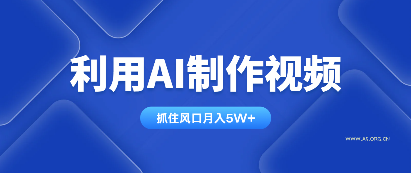 利用AI制作视频，学会一种方法全平台通用月入5W＋-A5资源网
