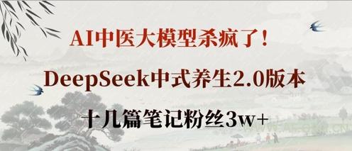 AI中医大模型杀疯了！DeepSeek中式养生2.0版本，十几篇笔记粉丝3w+-A5资源网