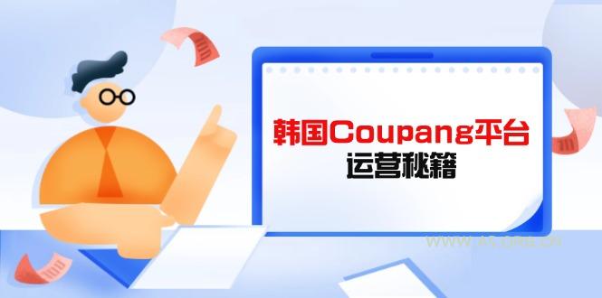 Coupang平台运营秘籍，酷胖卖家必修课，助力卖家提升平台竞争力-A5资源网