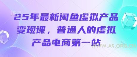 25年最新闲鱼虚拟产品变现课，普通人的虚拟产品电商第一站-A5资源网