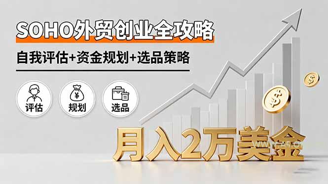 SOHO外贸创业全攻略，自我评估+资金规划+选品策略，月入2万美金-A5资源网