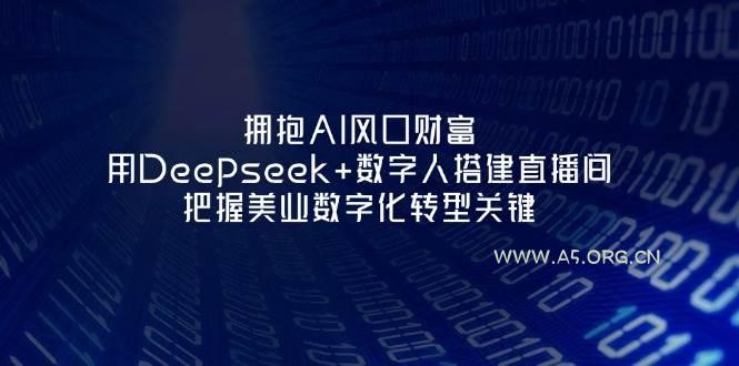 拥抱AI风口财富：用Deepseek+数字人搭建直播间，把握美业数字化转型关键-A5资源网