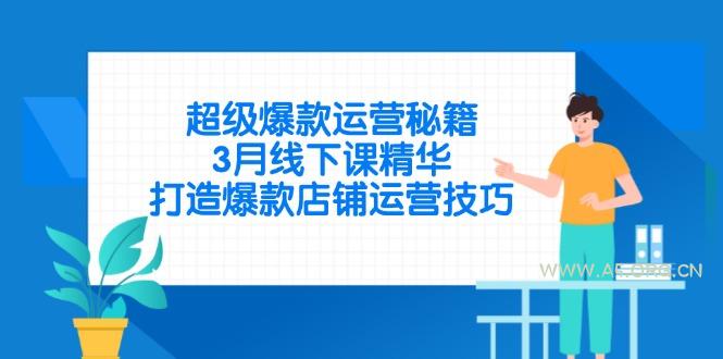 超级爆款运营秘籍，3月线下课精华，打造爆款店铺运营技巧-A5资源网
