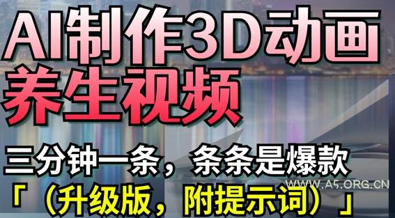 AI制作3D动画养生视频，三分钟一条，条条是爆款(升级版，附提示词)-A5资源网