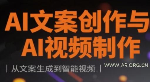 AI文案创作与AI视频制作实战课，从文案生成到智能视频-A5资源网