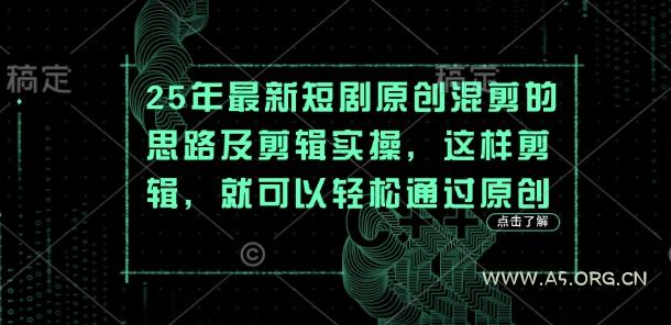 25年最新短剧原创混剪的思路及剪辑实操，这样剪辑，就可以轻松通过原创-A5资源网