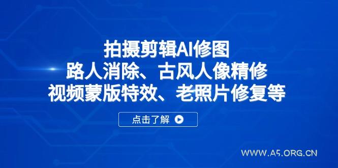 拍摄剪辑AI修图：路人消除、古风人像精修、视频蒙版特效、老照片修复等-A5资源网