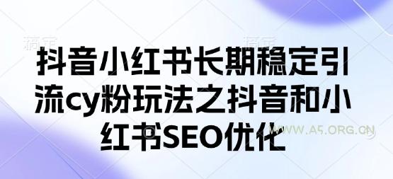 抖音小红书长期稳定引流cy粉玩法之抖音和小红书SEO优化-A5资源网