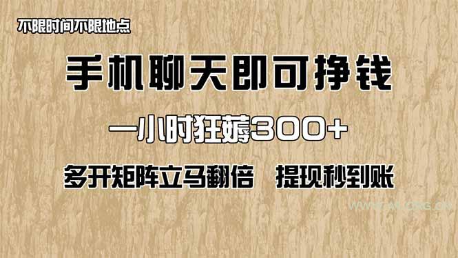 手机聊天即可赚钱，一小时狂薅300+！多开矩阵立马翻倍，提现秒到账！(...-A5资源网