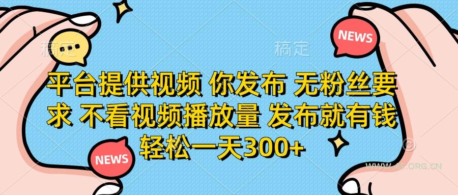 平台提供视频 你发布 无粉丝要求 不看视频播放量 发布就有钱 轻松一天300+-A5资源网