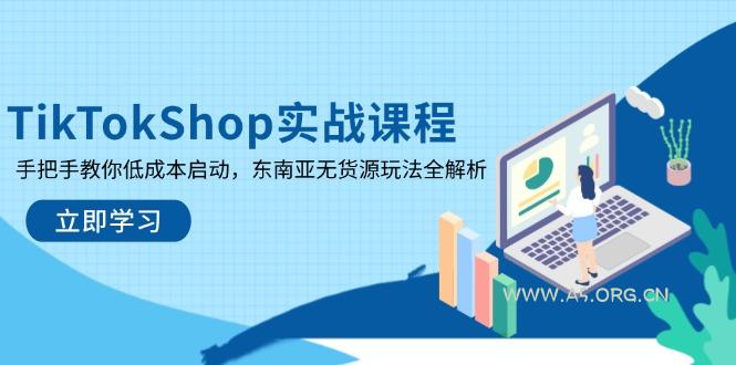 TikTokShop实战课程，手把手教你低成本启动，东南亚无货源玩法全解析-A5资源网