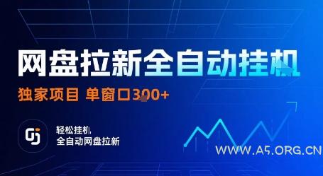 网盘拉新全自动挂G，独家项目，全自动运行完成拉新做任务，单窗口3张+【揭秘】-A5资源网