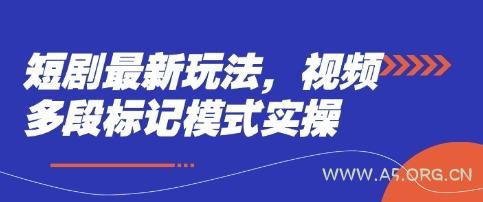 短剧最新玩法，视频多段标记模式实操-A5资源网