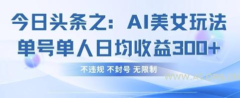 今日头条之AI美女玩法单号单人日均收益3张+，不违规 不封号 无限制-A5资源网