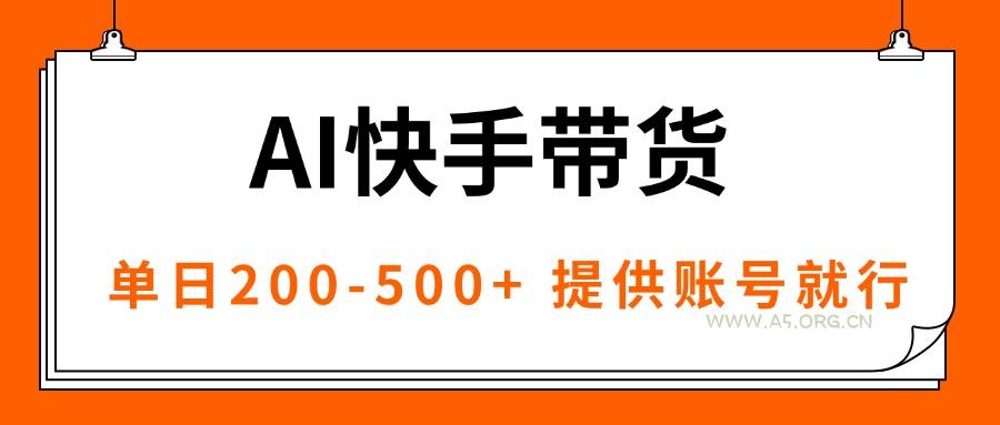 AI黑科技快手带货，提供账号就行，独家AB技术，单日200-500+-A5资源网