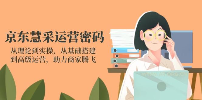 京东慧采运营密码：从理论到实操，从基础搭建到高级运营，助力商家腾飞-A5资源网