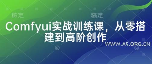 Comfyui实战训练课，从零搭建到高阶创作-A5资源网