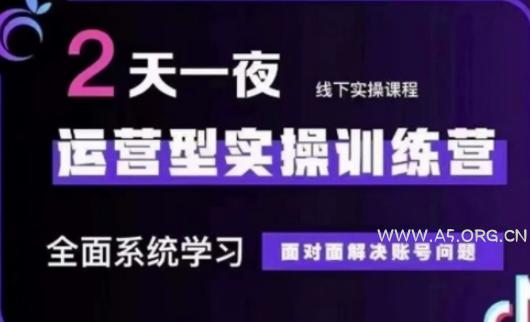 抖音直播运营(第48期+第50期线下课)运营型实操训练营，全面系统学习面对面解决账号问题-A5资源网