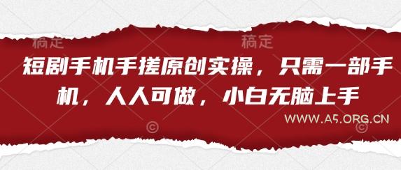 短剧手机手搓原创实操，只需一部手机，人人可做，小白无脑上手-A5资源网