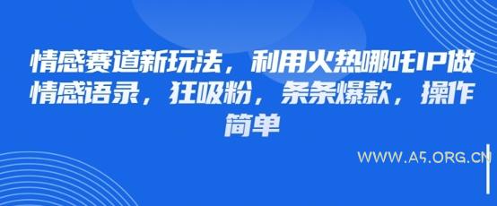 情感赛道新玩法，利用火热哪吒IP做情感语录，狂吸粉，条条爆款，操作简单-A5资源网