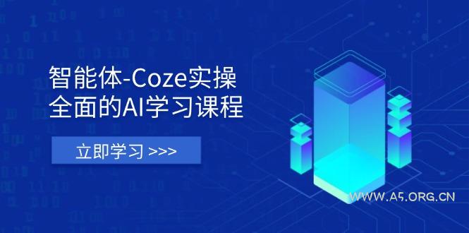 智能体-Coze实操：全面的AI学习课程，涵盖从理论基础到实战应用的全过程-A5资源网