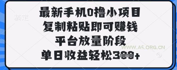 最新手机0撸小项目，复制粘贴即可挣钱，平台放量阶段，单日收益轻松3张+【揭秘】-A5资源网