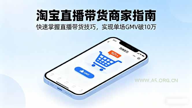 淘宝直播带货商家指南，快速掌握直播带货技巧，实现单场GMV破10万-A5资源网