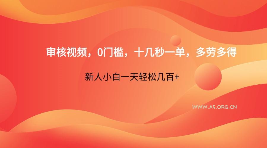 审核视频，0门槛，十几秒一单，多劳多得，新人小白一天轻松几百+-A5资源网