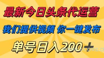 最新今日头条代运营，我们提供视频，你一键发布，单号日入200+【揭秘】-A5资源网