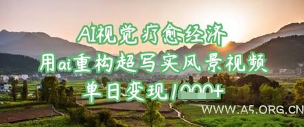 AI视觉疗愈经济：用ai重构超写实风景视频，单日变现多张-A5资源网