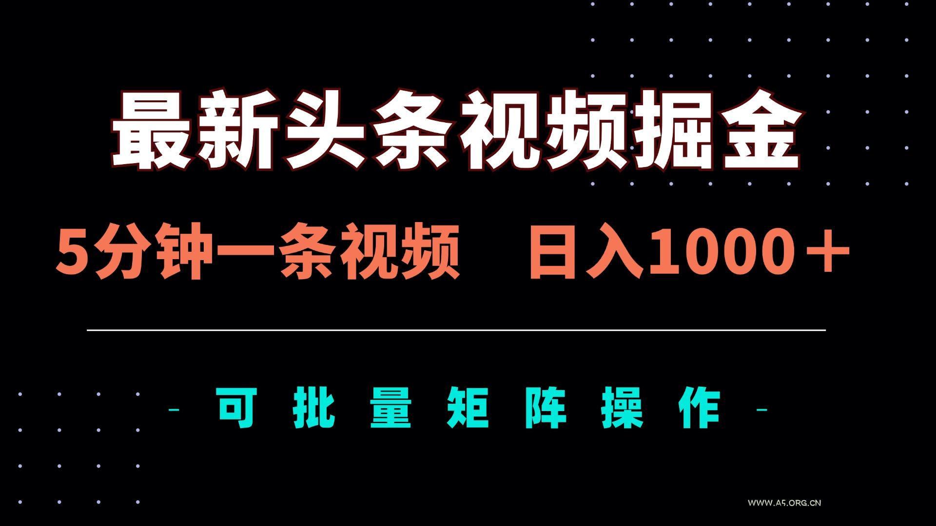 最新头条视频掘金，5分钟一条视频，日入1000＋！可矩阵批量操作-A5资源网
