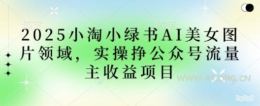 2025小绿书AI美女图片领域，实操挣公众号流量主收益项目-A5资源网