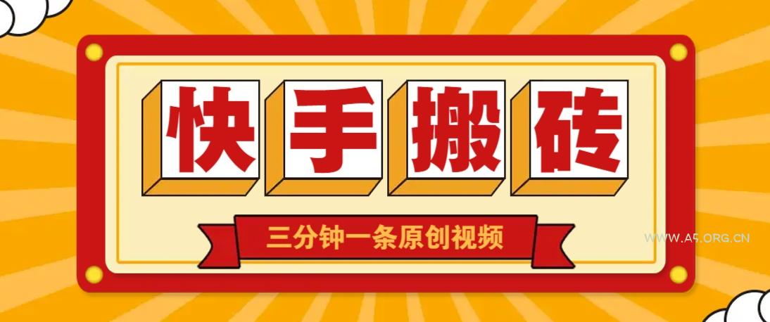 快手短视频搬砖玩法，三分钟一条原创视频，多种类型通用方法，轻松月入万元-A5资源网