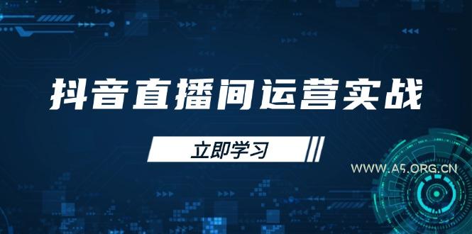 抖音直播间运营实战48+50期：学习账号管理与流量模型 掌握付费推广提升GMV-A5资源网