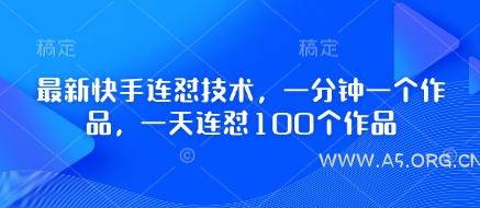 最新快手连怼技术，一分钟一个作品，一天连怼100个作品-A5资源网