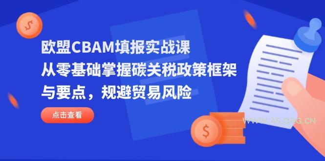 欧盟CBAM填报实战课，从零基础掌握碳关税政策框架与要点，规避贸易风险-A5资源网