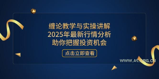 缠论教学与实操讲解，2025年最新行情分析，助你把握投资机会-A5资源网
