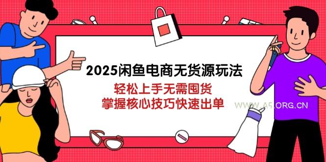 2025闲鱼电商无货源玩法：轻松上手无需囤货，掌握核心技巧快速出单-A5资源网