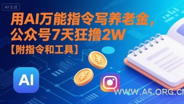 用AI万能指令写养老金，公众号7天狂撸2W【附指令和工具】-A5资源网