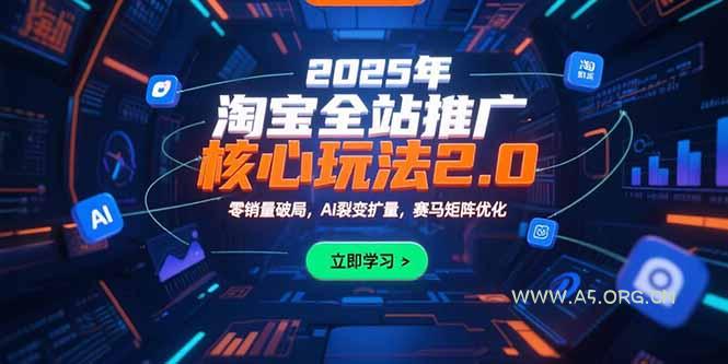 2025年淘宝全站推广核心玩法2.0：零销量破局，AI裂变扩量，赛马矩阵优化-A5资源网
