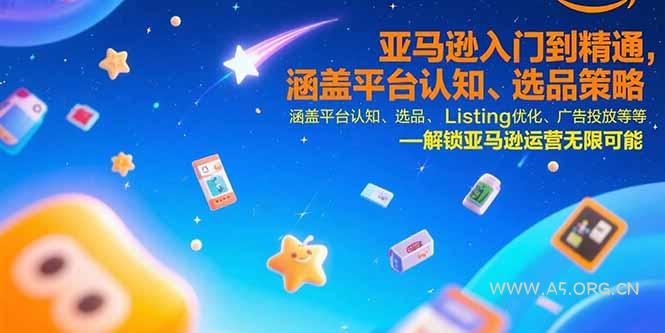 亚马逊入门到精通，涵盖平台认知、选品策略、Listing优化、广告投放/等等-A5资源网