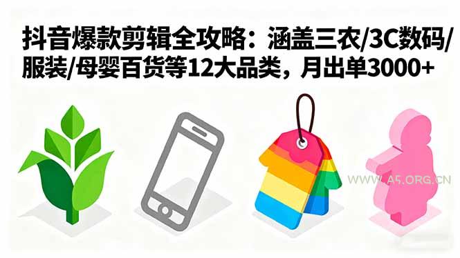 爆款剪辑全攻略：涵盖三农/3C数码/服装/母婴百货等12大品类，月出单3000+-A5资源网