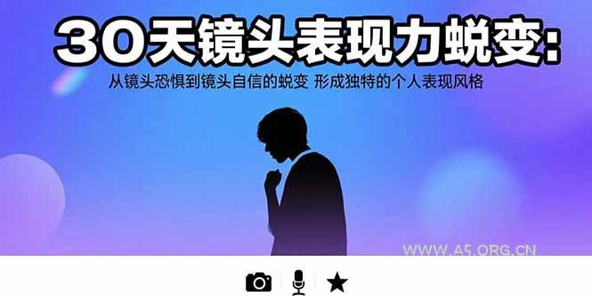 30天镜头表现力蜕变：从镜头恐惧到镜头自信的蜕变 形成独特的个人表现风格-A5资源网
