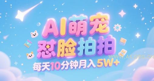 AI萌宠怼脸拍，萌宠赛道，精准高客单，每天十分钟，创作者分成，月入5W+-A5资源网