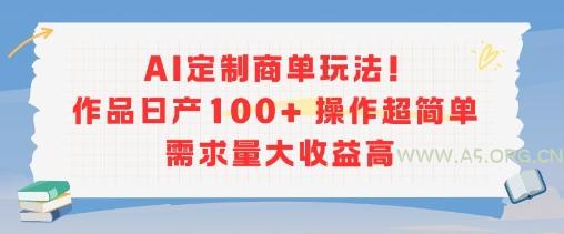 AI定制商单玩法，作品日产100+操作超简单，需求量大收益高-A5资源网