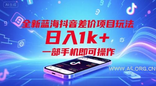 全新蓝海抖音差价项目玩法，日入1k+，一部手机即可操作【揭秘】-A5资源网